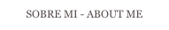SOBRE MI - ABOUT ME